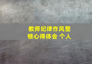 教师纪律作风整顿心得体会 个人